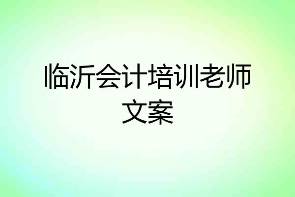 临沂会计培训老师文案