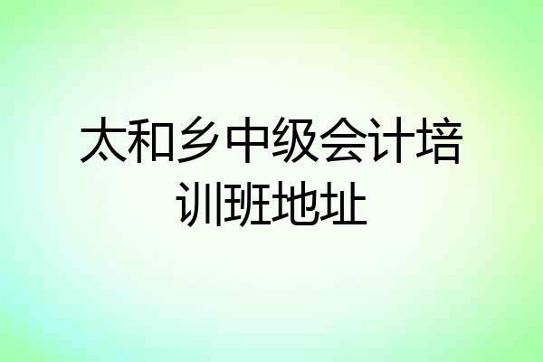 太和乡中级会计培训班地址
