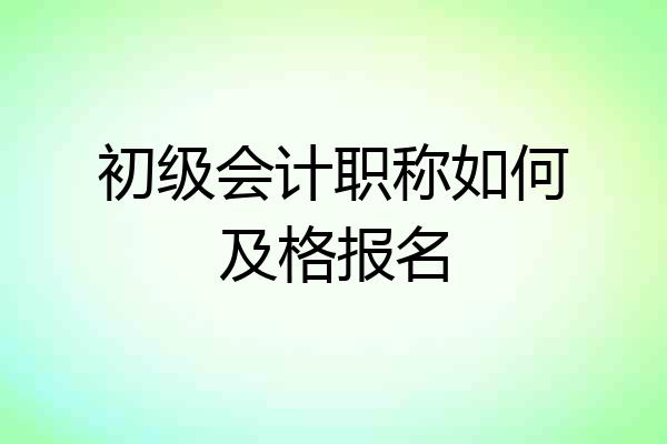 初级会计职称如何及格报名
