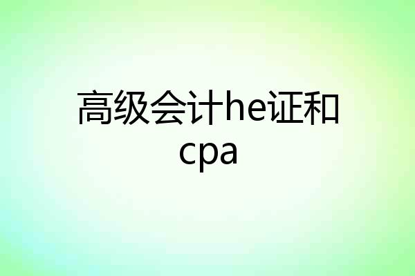 高级会计he证和cpa
