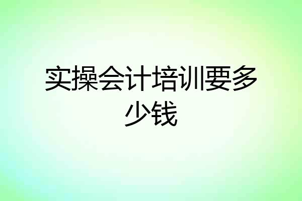 实操会计培训要多少钱
