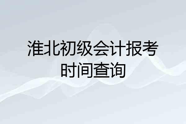 淮北初级会计报考时间查询