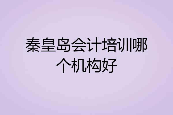 秦皇岛会计培训哪个机构好