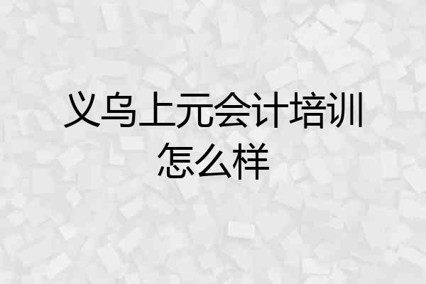 义乌上元会计培训怎么样
