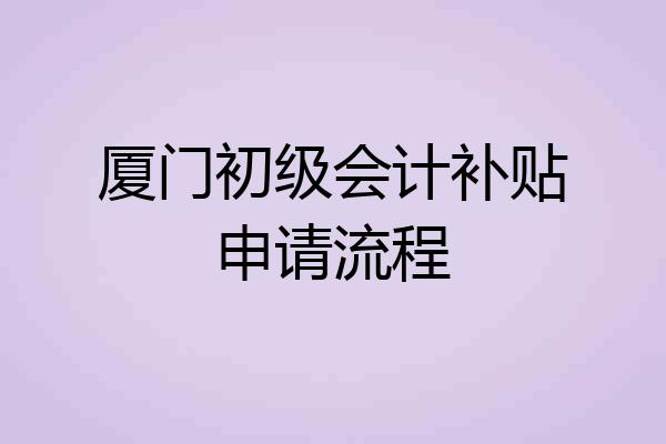 厦门初级会计补贴申请流程