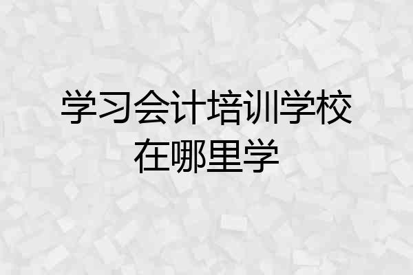 学习会计培训学校在哪里学