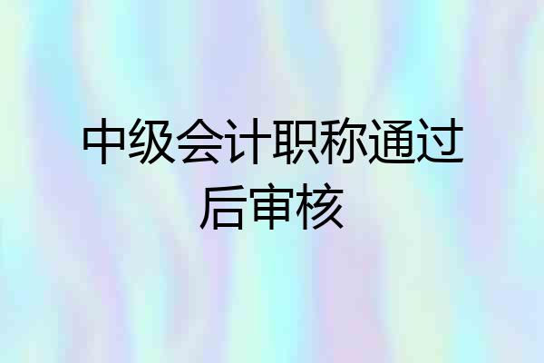 中级会计职称通过后审核