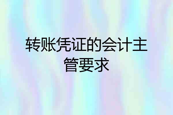 转账凭证的会计主管要求