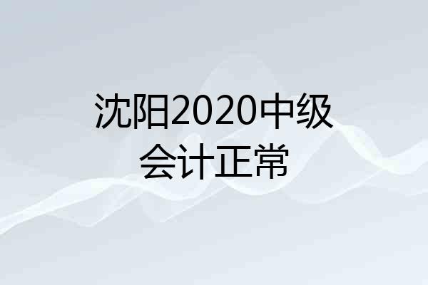 沈阳2020中级会计正常