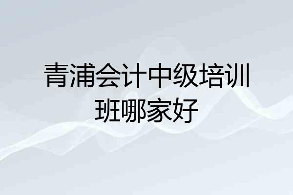青浦会计中级培训班哪家好