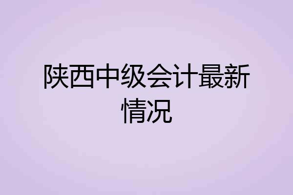 陕西中级会计最新情况