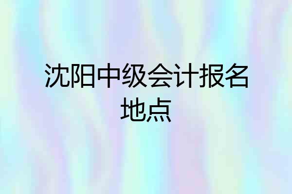 沈阳中级会计报名地点