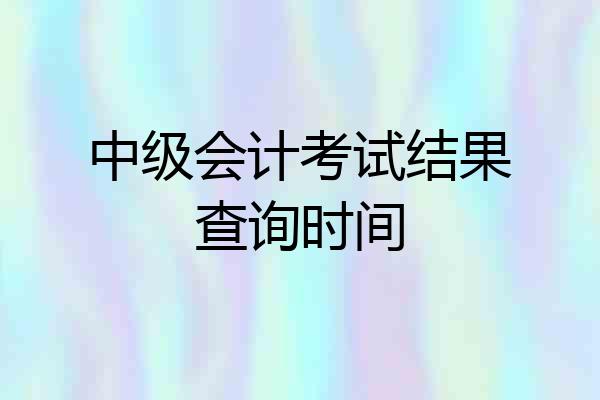 中级会计考试结果查询时间