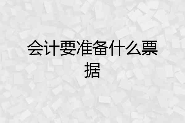 会计要准备什么票据