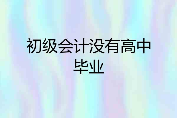 初级会计没有高中毕业