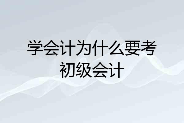 学会计为什么要考初级会计