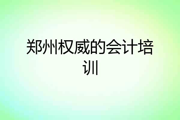 郑州权威的会计培训