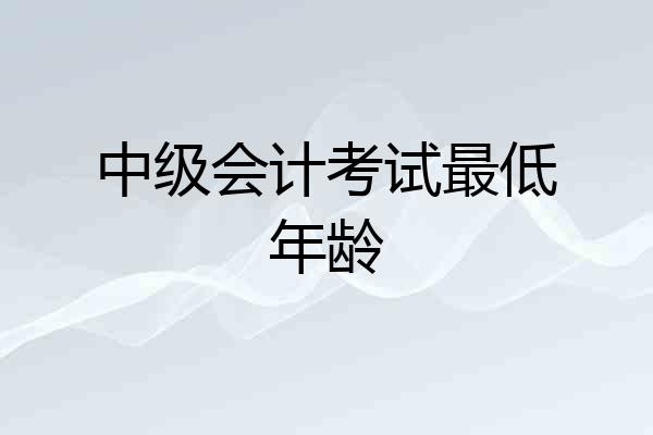 中级会计考试最低年龄