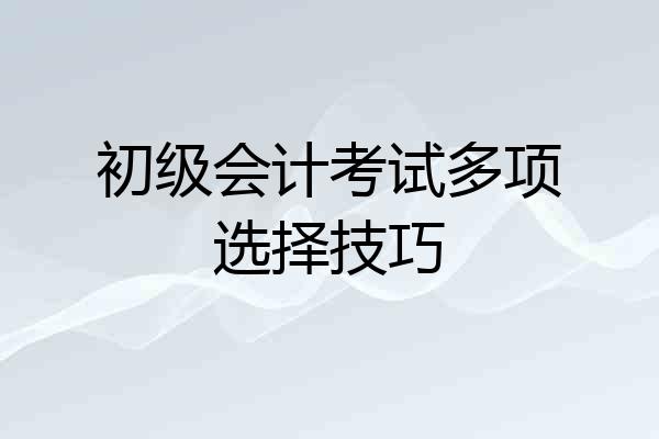 初级会计考试多项选择技巧