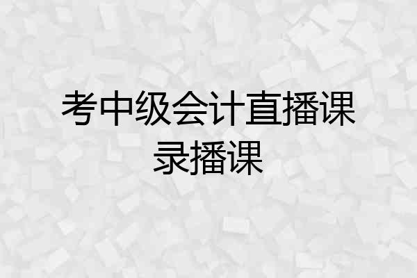 考中级会计直播课录播课