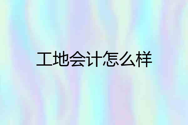 工地会计怎么样