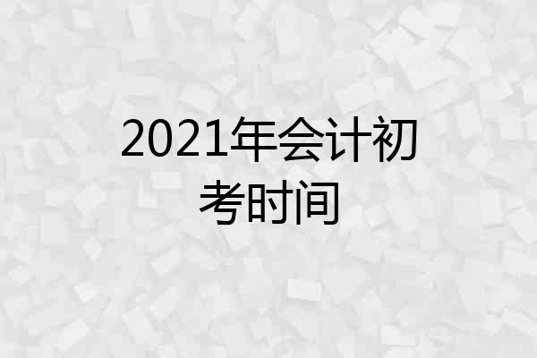 2021年会计初考时间