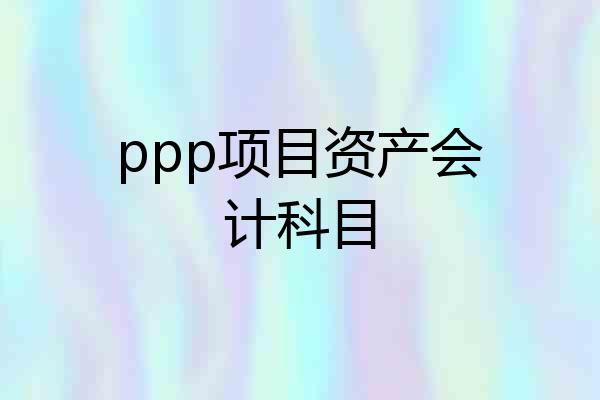 ppp项目资产会计科目