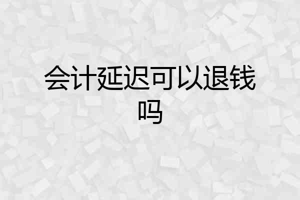 会计延迟可以退钱吗