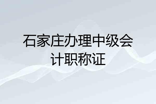 石家庄办理中级会计职称证