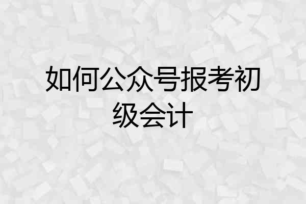 如何公众号报考初级会计