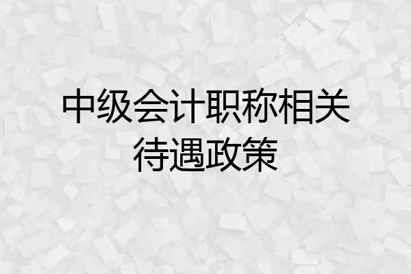 中级会计职称相关待遇政策