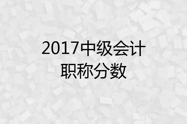 2017中级会计职称分数