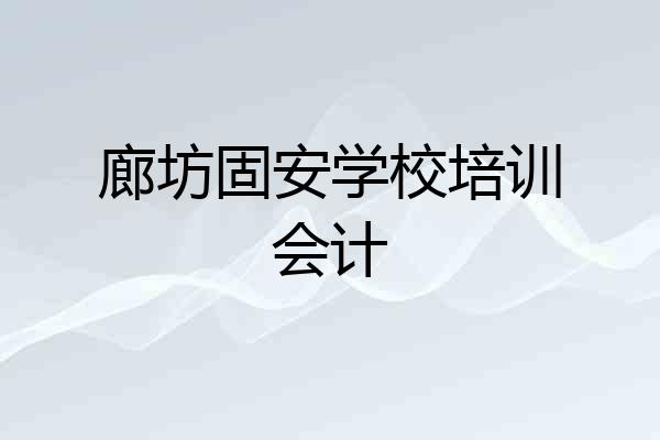廊坊固安学校培训会计