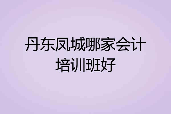 丹东凤城哪家会计培训班好