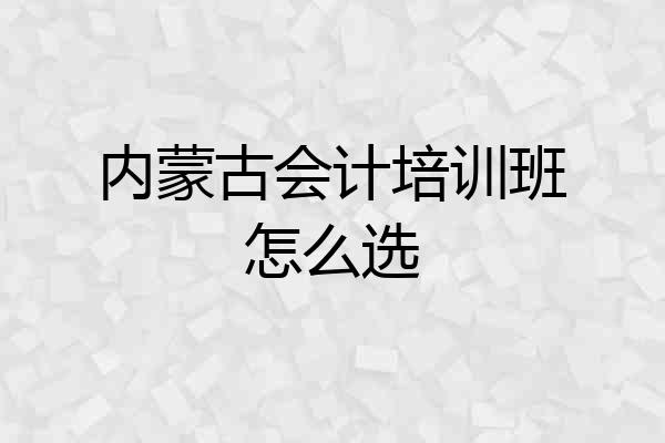 内蒙古会计培训班怎么选