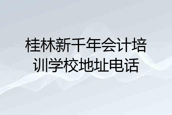 桂林新千年会计培训学校地址电话