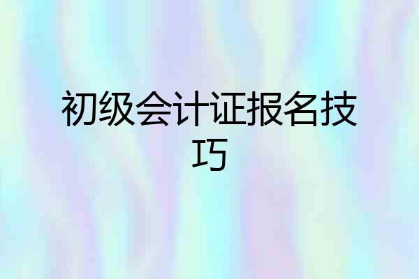 初级会计证报名技巧