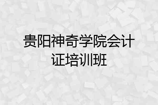 贵阳神奇学院会计证培训班
