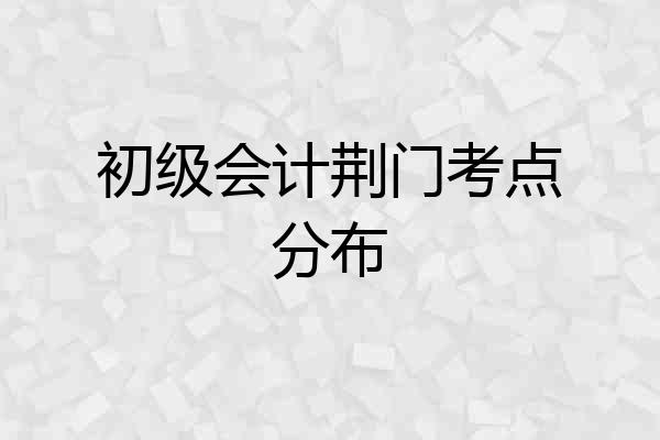 初级会计荆门考点分布