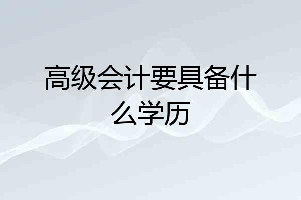 高级会计要具备什么学历