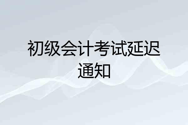 初级会计考试延迟通知