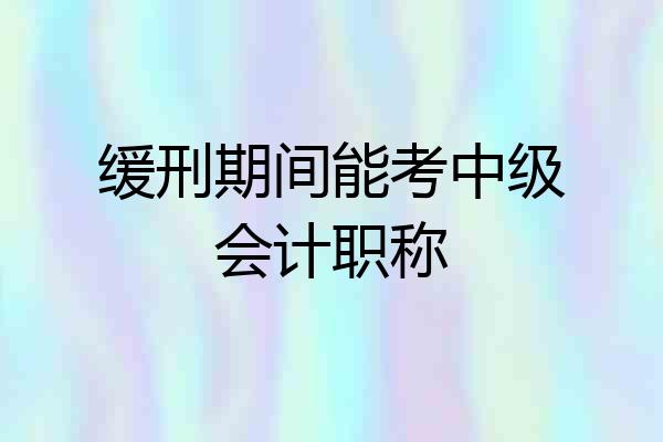 缓刑期间能考中级会计职称