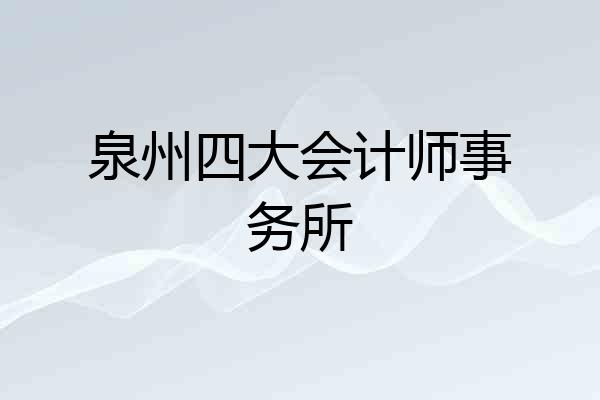 泉州四大会计师事务所