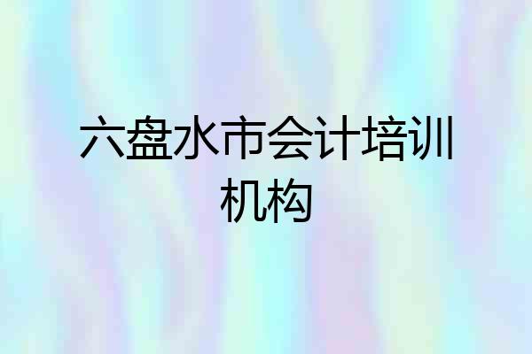 六盘水市会计培训机构