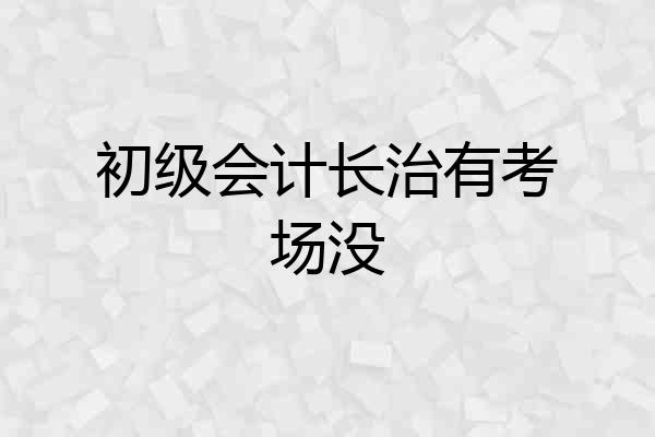 初级会计长治有考场没