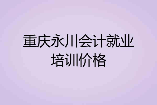 重庆永川会计就业培训价格
