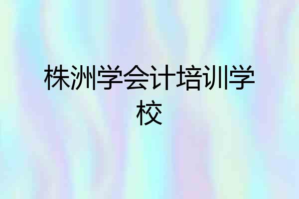 株洲学会计培训学校