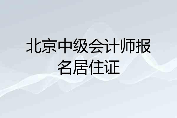 北京中级会计师报名居住证