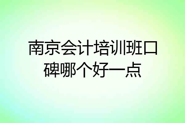 南京会计培训班口碑哪个好一点