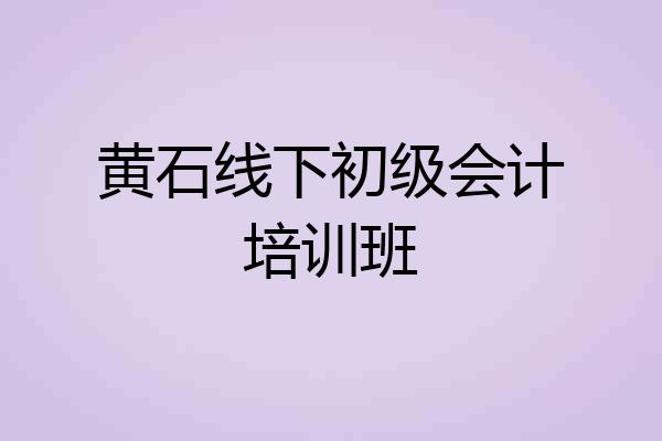 黄石线下初级会计培训班